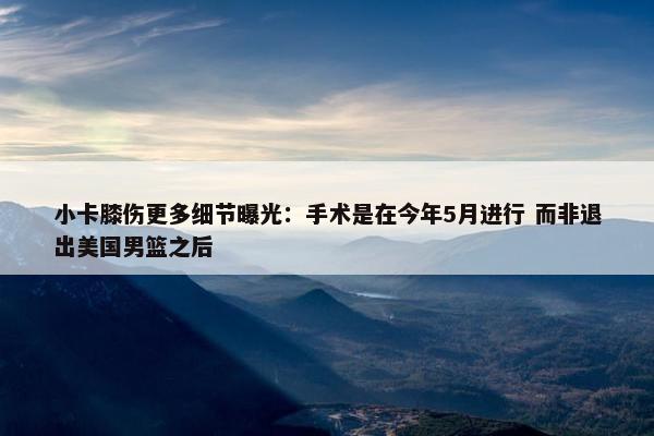 小卡膝伤更多细节曝光：手术是在今年5月进行 而非退出美国男篮之后