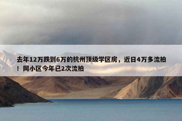 去年12万跌到6万的杭州顶级学区房，近日4万多流拍！同小区今年已2次流拍