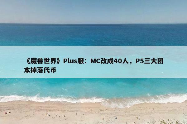 《魔兽世界》Plus服：MC改成40人，P5三大团本掉落代币