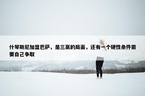 什琴斯尼加盟巴萨，是三赢的局面，还有一个硬性条件需要自己争取