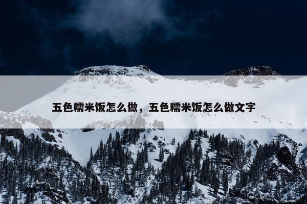 五色糯米饭怎么做，五色糯米饭怎么做文字