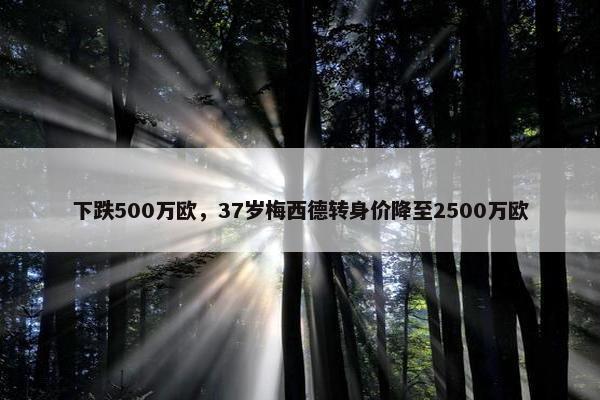 下跌500万欧，37岁梅西德转身价降至2500万欧