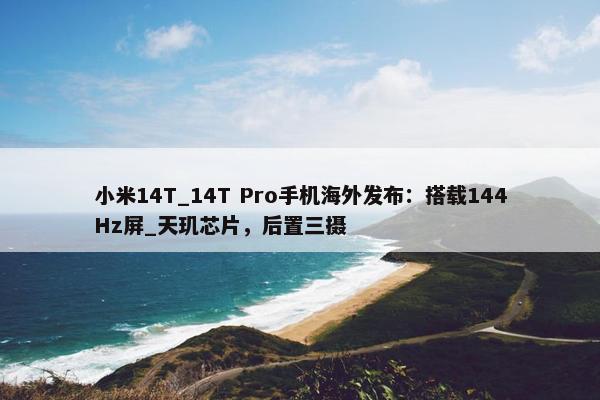 小米14T_14T Pro手机海外发布：搭载144Hz屏_天玑芯片，后置三摄