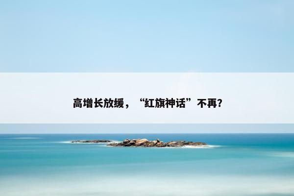 高增长放缓，“红旗神话”不再？