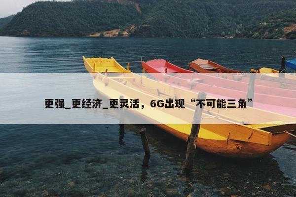 更强_更经济_更灵活，6G出现“不可能三角”