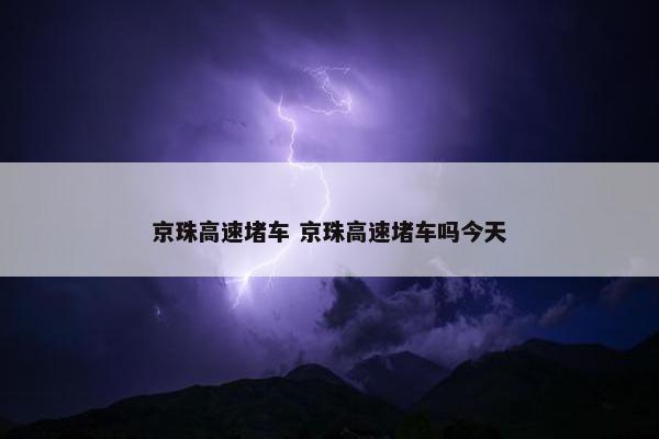 京珠高速堵车 京珠高速堵车吗今天