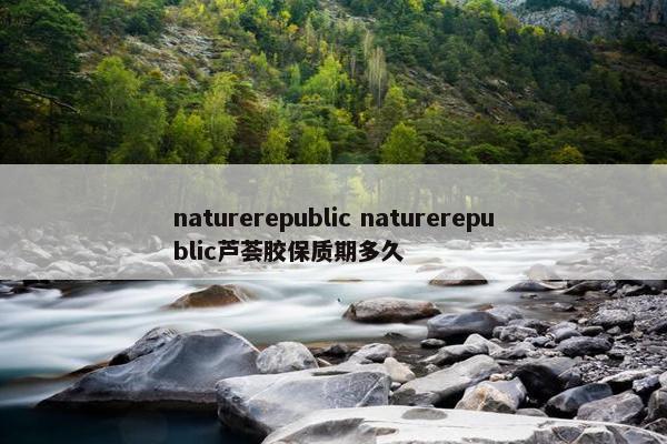 naturerepublic naturerepublic芦荟胶保质期多久