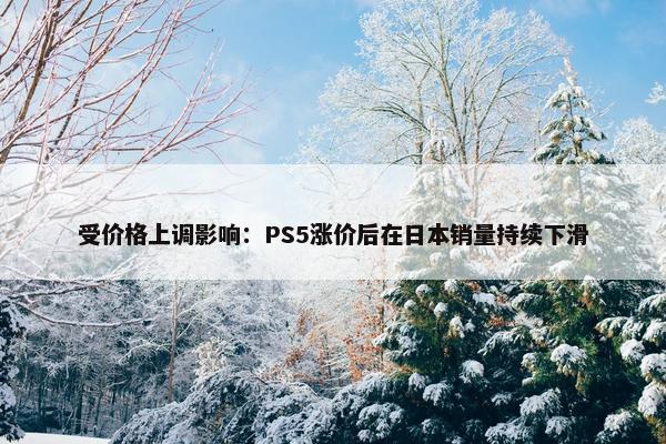 受价格上调影响：PS5涨价后在日本销量持续下滑