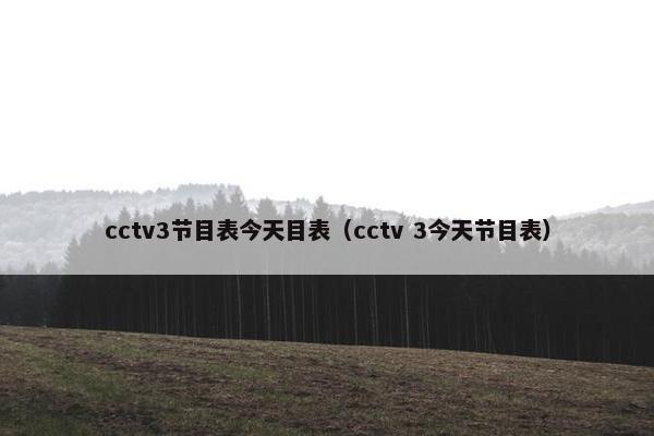 cctv3节目表今天目表（cctv 3今天节目表）