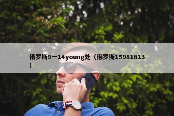 俄罗斯9一14young处（俄罗斯15981613）