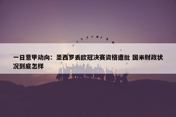 一日意甲动向：圣西罗丢欧冠决赛资格遭批 国米财政状况到底怎样