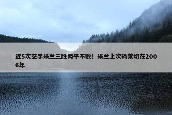 近5次交手米兰三胜两平不败！米兰上次输莱切在2006年