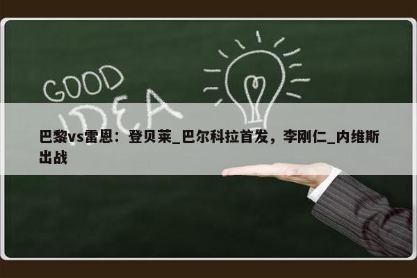 巴黎vs雷恩：登贝莱_巴尔科拉首发，李刚仁_内维斯出战