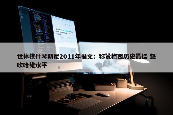 世体挖什琴斯尼2011年推文：称赞梅西历史最佳 怒吹哈维水平