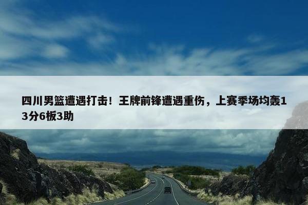 四川男篮遭遇打击！王牌前锋遭遇重伤，上赛季场均轰13分6板3助