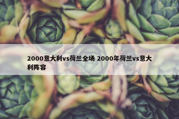 2000意大利vs荷兰全场 2000年荷兰vs意大利阵容