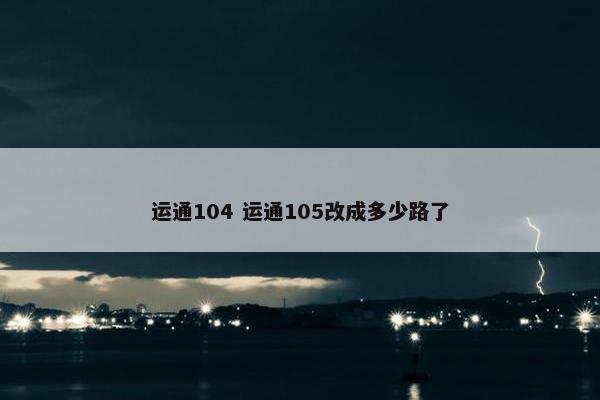 运通104 运通105改成多少路了