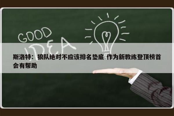 斯洛特：狼队绝对不应该排名垫底 作为新教练登顶榜首会有帮助