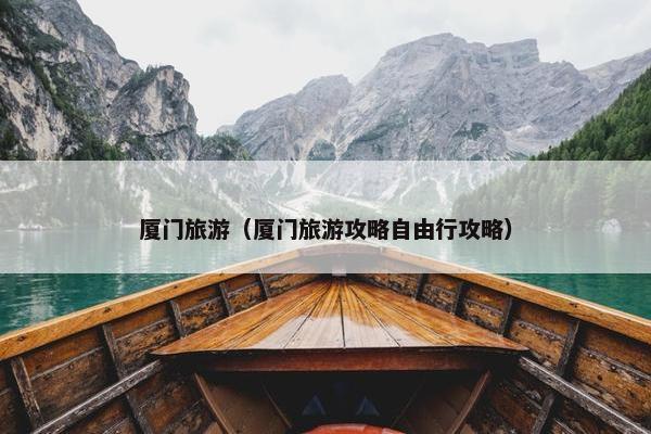 厦门旅游（厦门旅游攻略自由行攻略）