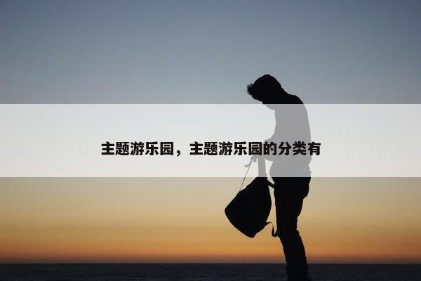 主题游乐园，主题游乐园的分类有