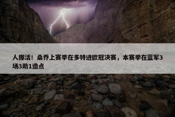 人挪活！桑乔上赛季在多特进欧冠决赛，本赛季在蓝军3场3助1造点