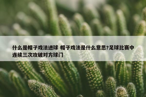 什么是帽子戏法进球 帽子戏法是什么意思?足球比赛中连续三次攻破对方球门