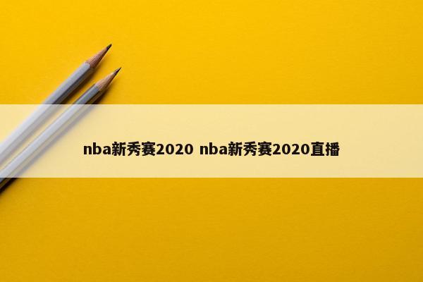 nba新秀赛2020 nba新秀赛2020直播