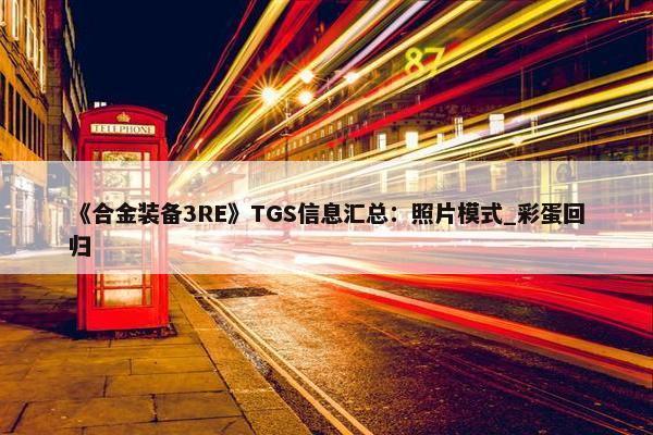 《合金装备3RE》TGS信息汇总：照片模式_彩蛋回归