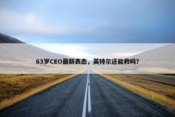 63岁CEO最新表态，英特尔还能救吗？