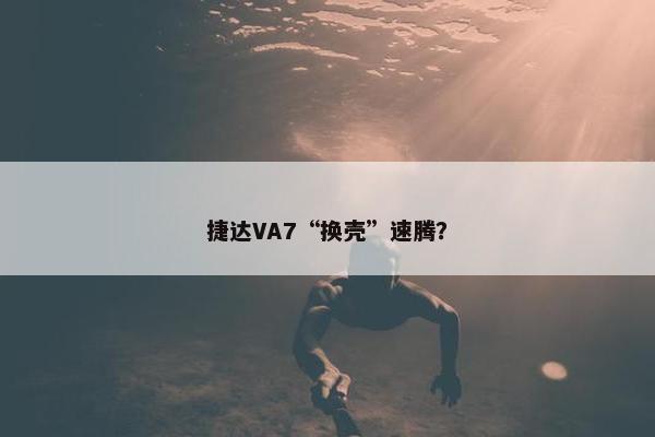 捷达VA7“换壳”速腾？