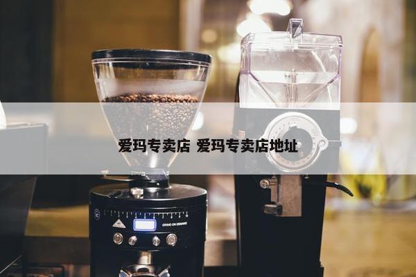 爱玛专卖店 爱玛专卖店地址