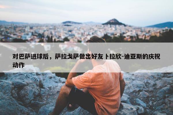 对巴萨进球后，萨拉戈萨做出好友卜拉欣-迪亚斯的庆祝动作