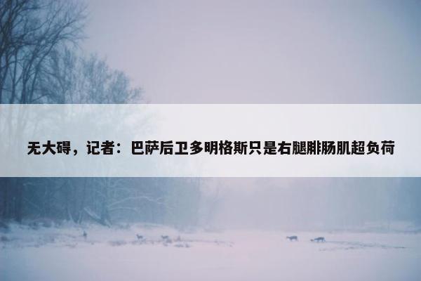 无大碍，记者：巴萨后卫多明格斯只是右腿腓肠肌超负荷