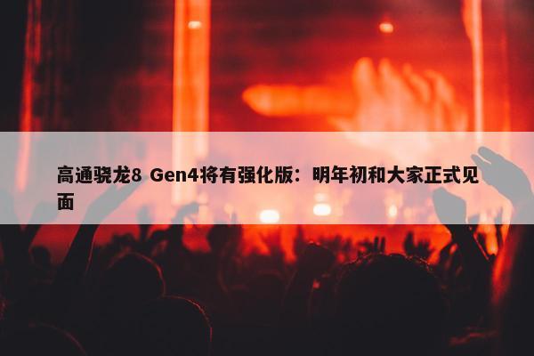 高通骁龙8 Gen4将有强化版：明年初和大家正式见面