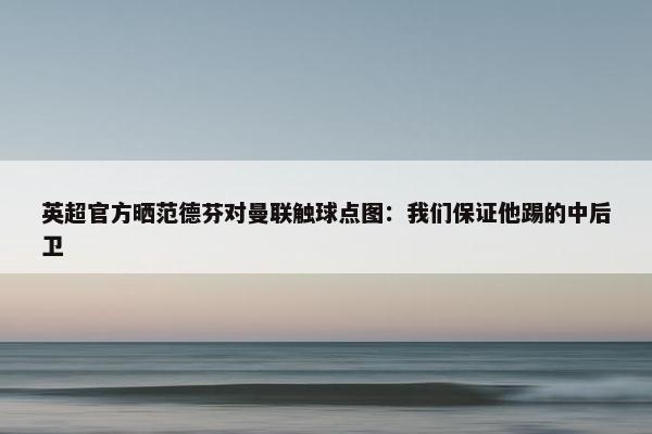 英超官方晒范德芬对曼联触球点图：我们保证他踢的中后卫