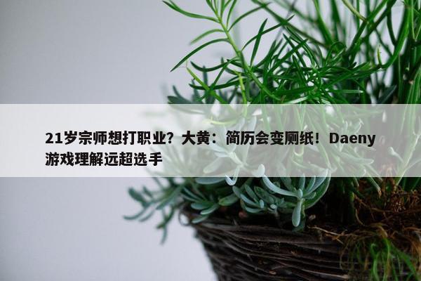 21岁宗师想打职业？大黄：简历会变厕纸！Daeny游戏理解远超选手