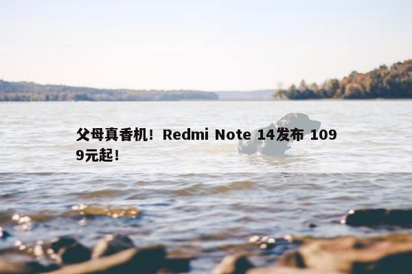 父母真香机！Redmi Note 14发布 1099元起！