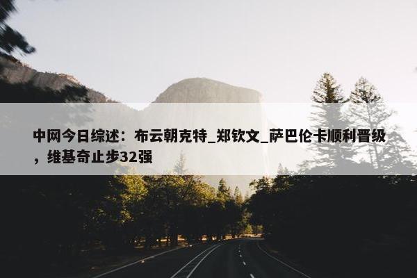 中网今日综述：布云朝克特_郑钦文_萨巴伦卡顺利晋级，维基奇止步32强