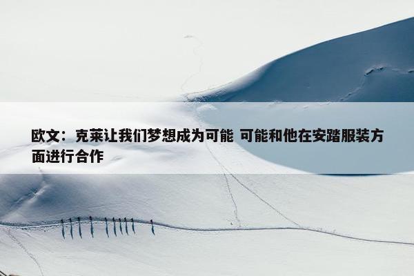 欧文：克莱让我们梦想成为可能 可能和他在安踏服装方面进行合作