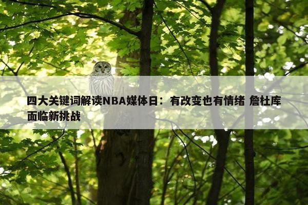 四大关键词解读NBA媒体日：有改变也有情绪 詹杜库面临新挑战