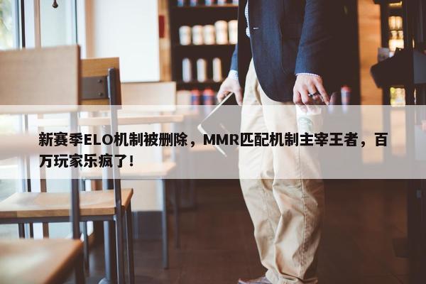 新赛季ELO机制被删除，MMR匹配机制主宰王者，百万玩家乐疯了！