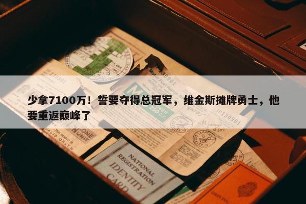 少拿7100万！誓要夺得总冠军，维金斯摊牌勇士，他要重返巅峰了