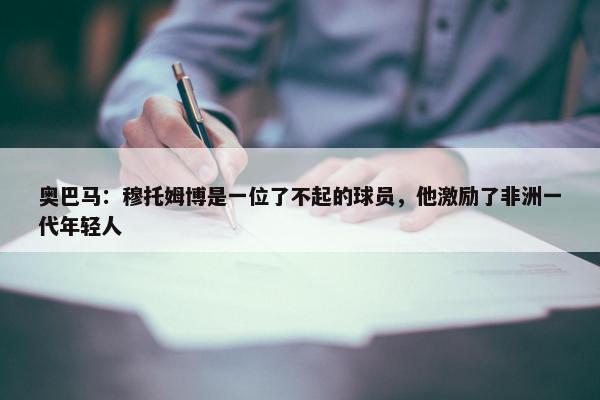 奥巴马：穆托姆博是一位了不起的球员，他激励了非洲一代年轻人