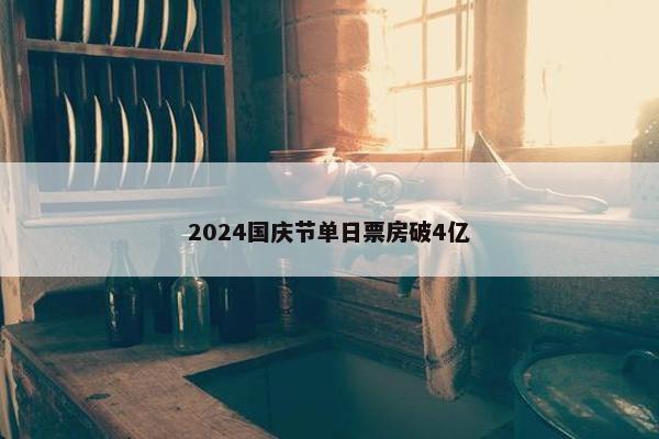 2024国庆节单日票房破4亿