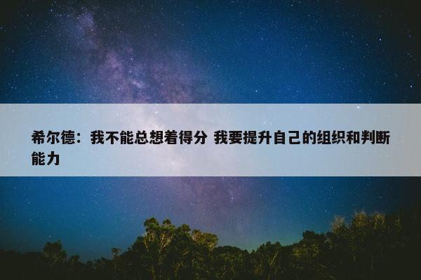 希尔德：我不能总想着得分 我要提升自己的组织和判断能力