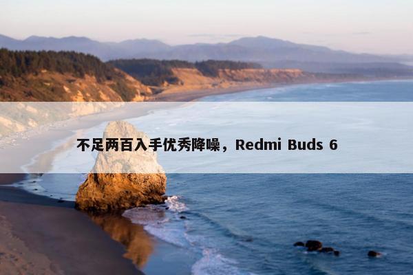 不足两百入手优秀降噪，Redmi Buds 6