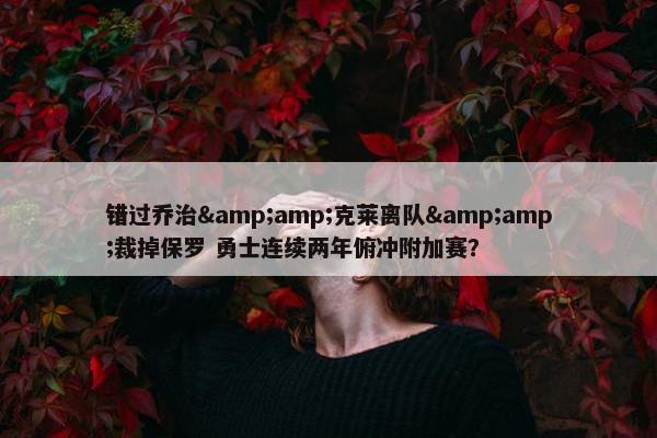 错过乔治&amp;克莱离队&amp;裁掉保罗 勇士连续两年俯冲附加赛？