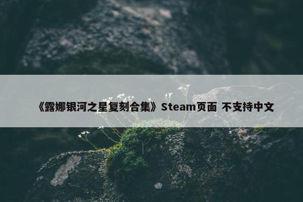 《露娜银河之星复刻合集》Steam页面 不支持中文