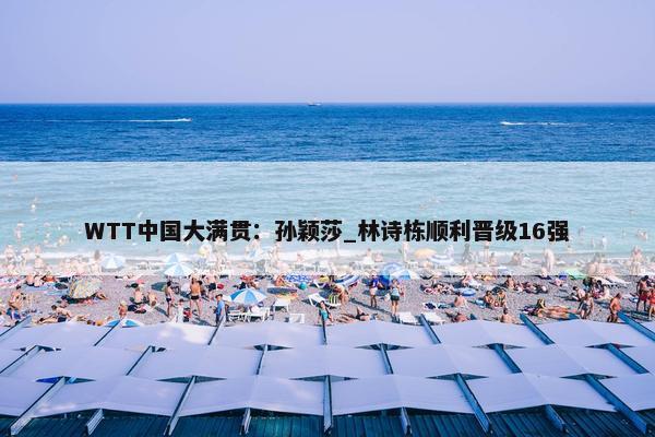 WTT中国大满贯：孙颖莎_林诗栋顺利晋级16强