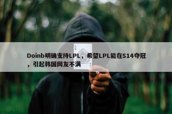 Doinb明确支持LPL，希望LPL能在S14夺冠，引起韩国网友不满